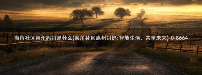 海角社区没了么：海角社区惠州妈妈是什么(海角社区惠州妈妈:智能生活，共享未来)