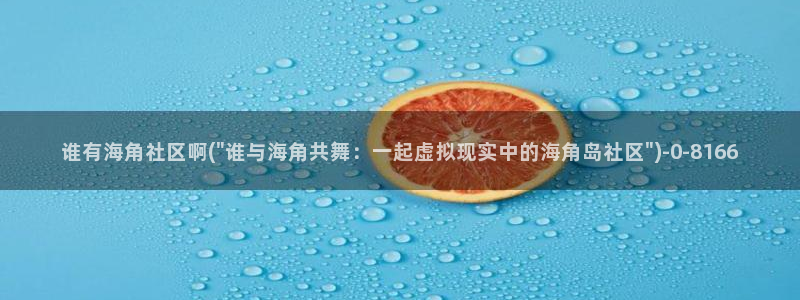 海角社区18岁求操：谁有海角社区啊(\
