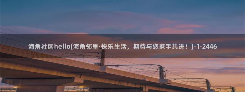 海角社区收费视频热帖：海角社区hello(海角邻里·快乐生活，期待与您携手共进！