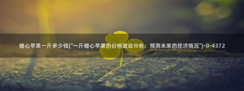 糖心vlog入口网址：糖心苹果一斤多少钱(\